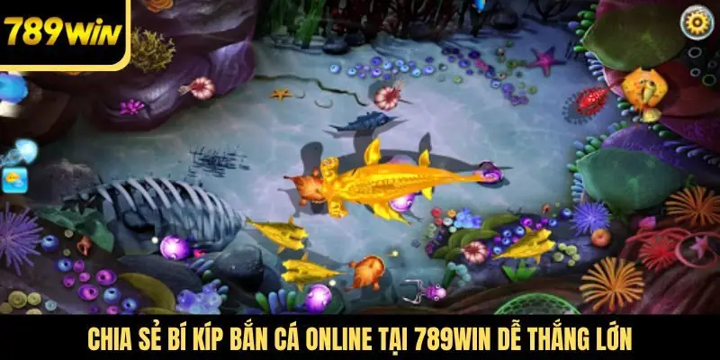 Chia sẻ bí kíp bắn cá online tại 789win dễ thắng lớn